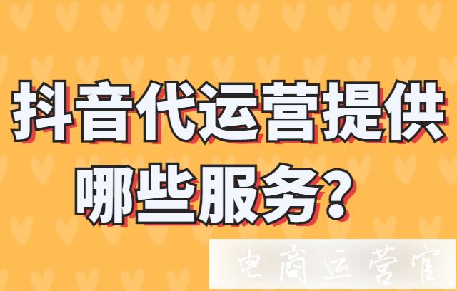 抖音代運營提供哪些服務?抖音代運營是什么?